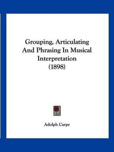 Cover image for Grouping, Articulating and Phrasing in Musical Interpretation (1898)