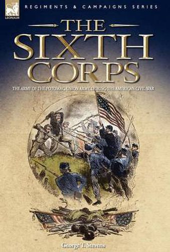 Cover image for The Sixth Corps: The Army of the Potomac, Union Army, During the American Civil War