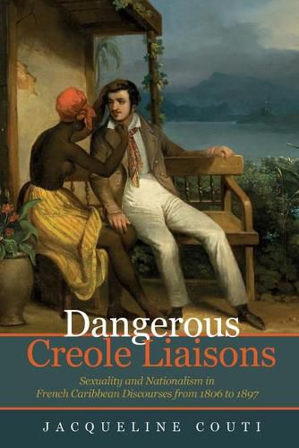 Cover image for Dangerous Creole Liaisons: Sexuality and Nationalism in French Caribbean Discourses from 1806 to 1897