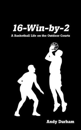 Cover image for 16-Win-by-Two: A Basketball Life on the Outdoor Courts