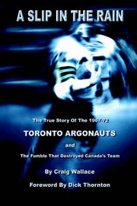 Cover image for A Slip in the Rain, The True Story of the 1967-72 Toronto Argonauts and the Fumble That Killed Canada's Team