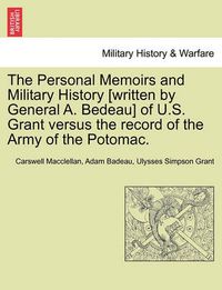 Cover image for The Personal Memoirs and Military History [Written by General A. Bedeau] of U.S. Grant Versus the Record of the Army of the Potomac.