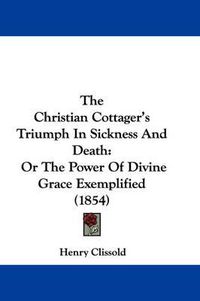 Cover image for The Christian Cottager's Triumph in Sickness and Death: Or the Power of Divine Grace Exemplified (1854)