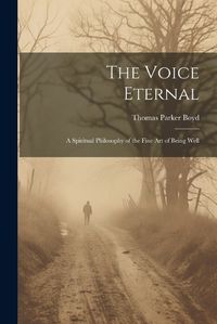 Cover image for The Voice Eternal; a Spiritual Philosophy of the Fine art of Being Well