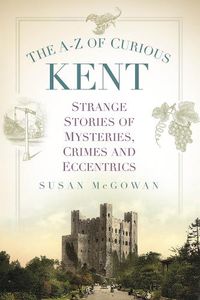 Cover image for The A-Z of Curious Kent: Strange Stories of Mysteries, Crimes and Eccentrics