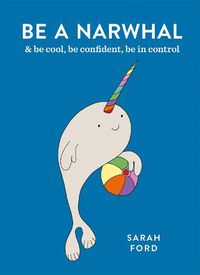 Cover image for Be a Narwhal: & be cool, be confident, be in control