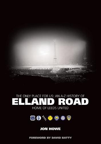 The Only Place for Us: An A-Z History of Elland Road - Home of Leeds United