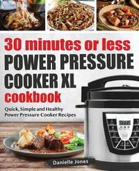 Cover image for 30 Minutes or Less Power Pressure Cooker XL Cookbook: Quick, Simple and Healthy Power Pressure Cooker Recipes