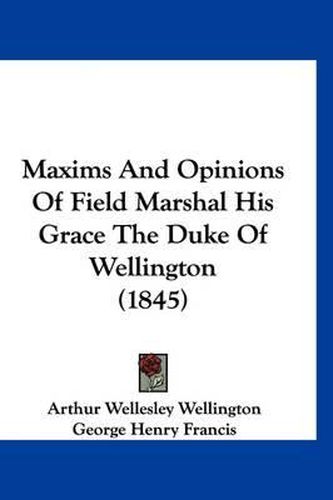 Cover image for Maxims and Opinions of Field Marshal His Grace the Duke of Wellington (1845)