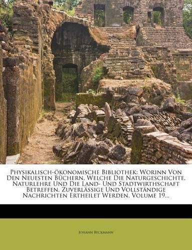 Cover image for Physikalisch- Konomische Bibliothek: Worinn Von Den Neuesten B Chern, Welche Die Naturgeschichte, Naturlehre Und Die Land- Und Stadtwirthschaft Betreffen, Zuverl Ssige Und Vollst Ndige Nachrichten Ertheilet Werden, Volume 19...