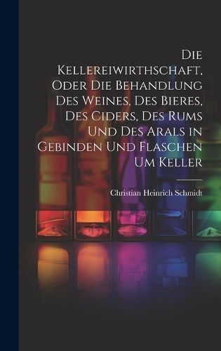 Cover image for Die Kellereiwirthschaft, oder die Behandlung des Weines, des Bieres, des Ciders, des Rums und des Arals in Gebinden und Flaschen um Keller