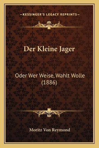 Cover image for Der Kleine Jager: Oder Wer Weise, Wahlt Wolle (1886)