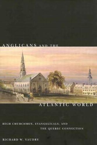 Anglicans and the Atlantic World: High Churchmen, Evangelicals, and the Quebec Connection