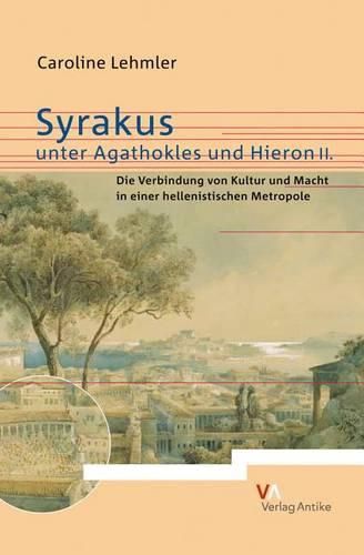 Cover image for Syrakus Unter Agathokles Und Hieron II: Die Verbindung Von Kultur Und Macht in Einer Hellenistischen Metropole