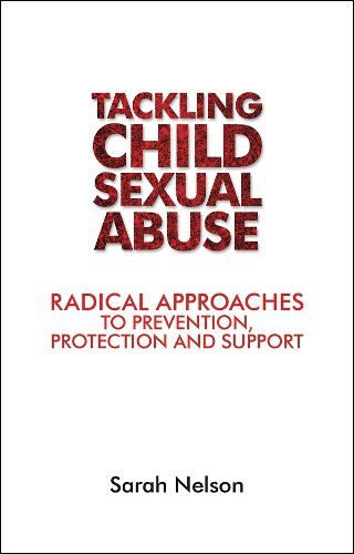 Tackling Child Sexual Abuse: Radical Approaches to Prevention, Protection and Support