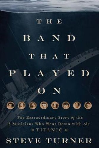 Cover image for The Band that Played On: The Extraordinary Story of the 8 Musicians Who Went Down with the Titanic