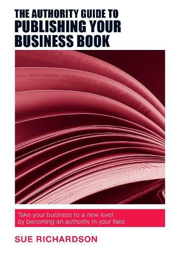 Cover image for The Authority Guide to Publishing Your Business Book: Take Your Business to a New Level by Becoming an Authority in Your Field