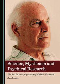 Cover image for Science, Mysticism and Psychical Research: The Revolutionary Synthesis of Michael Whiteman