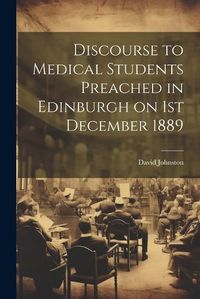 Cover image for Discourse to Medical Students Preached in Edinburgh on 1st December 1889