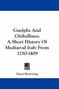 Cover image for Guelphs and Ghibellines: A Short History of Mediaeval Italy from 1250-1409