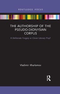 Cover image for The Authorship of the Pseudo-Dionysian Corpus: A Deliberate Forgery or Clever Literary Ploy?