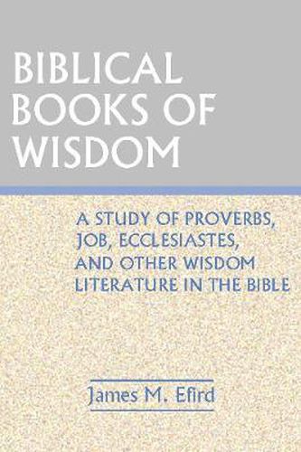 Biblical Books of Wisdom: A Study of Proverbs, Job, Ecclesiastes, and Other Wisdom Literature in the Bible