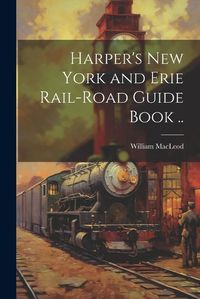 Cover image for Harper's New York and Erie Rail-road Guide Book ..