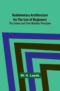 Cover image for Rudimentary Architecture for the Use of Beginners; The Orders and Their AEsthetic Principles