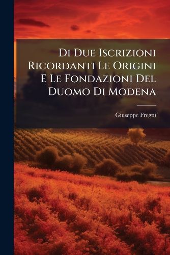 Cover image for Di Due Iscrizioni Ricordanti Le Origini E Le Fondazioni Del Duomo Di Modena