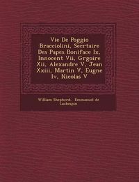 Cover image for Vie de Poggio Bracciolini, Secr Taire Des Papes Boniface IX, Innocent VII, Gr Goire XII, Alexandre V, Jean XXIII, Martin V, Eug Ne IV, Nicolas V