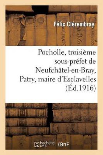 Cover image for Pocholle, Troisieme Sous-Prefet de Neufchatel-En-Bray, Patry, Maire d'Esclavelles: , Et Le Prefet Beugnot, Episodes de l'Affaire Cadoudal...