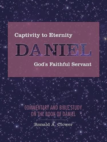 Cover image for Captivity to Eternity, DANIEL, God's Faithful Servant: Commentary and Bible Study on the Book of Daniel