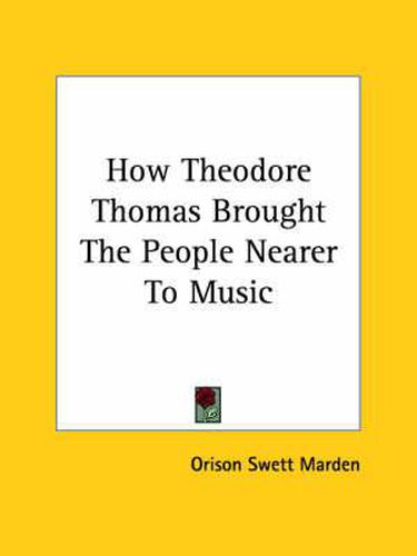 Cover image for How Theodore Thomas Brought the People Nearer to Music