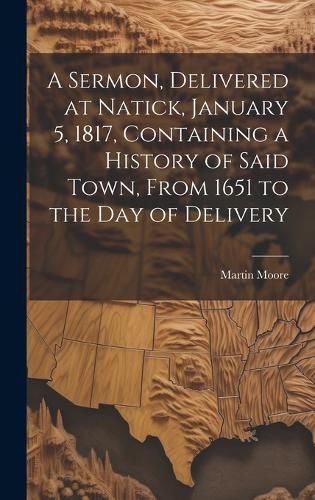 Cover image for A Sermon, Delivered at Natick, January 5, 1817, Containing a History of Said Town, From 1651 to the day of Delivery