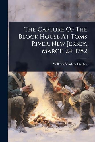 Cover image for The Capture Of The Block House At Toms River, New Jersey, March 24, 1782