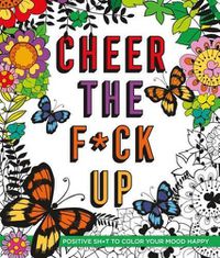 Cover image for Cheer the F*ck Up: Positive Sh*t to Color Your Mood Happy