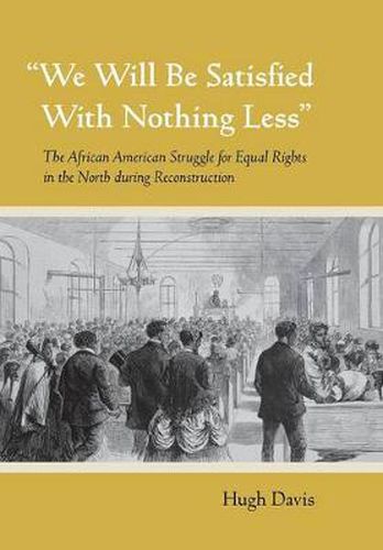 Cover image for We Will be Satisfied with Nothing Less: The African American Struggle for Equal Rights in the North During Reconstruction