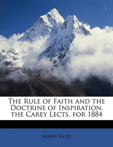 The Rule of Faith and the Doctrine of Inspiration. the Carey Lects. for 1884