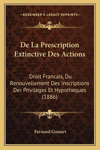 Cover image for de La Prescription Extinctive Des Actions: Droit Francais, Du Renouvellement Des Inscriptions Der Privileges Et Hypotheques (1886)