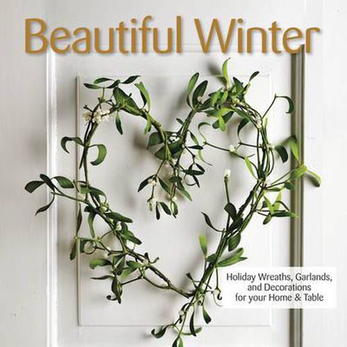 Beautiful Winter: Holiday Wreaths, Garlands, and Decorations for Your Home and Table