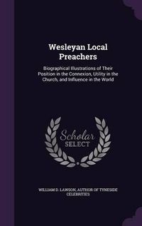 Cover image for Wesleyan Local Preachers: Biographical Illustrations of Their Position in the Connexion, Utility in the Church, and Influence in the World