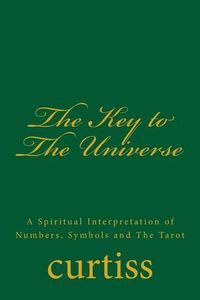 Cover image for The Key to the Universe: A Spiritual Interpretation of Numbers, Symbols and the Tarot