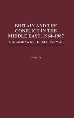 Cover image for Britain and the Conflict in the Middle East, 1964-1967: The Coming of the Six-Day War