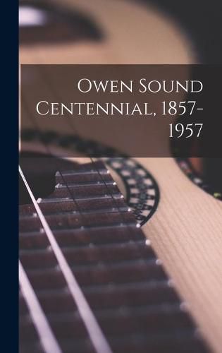 Cover image for Owen Sound Centennial, 1857-1957