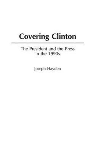 Covering Clinton: The President and the Press in the 1990s