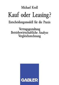 Cover image for Kauf Oder Leasing?: Entscheidungsmodell Fur Die Praxis. Vertragsgestaltung Betriebswirtschaftliche Analyse Vergleichsrechnung