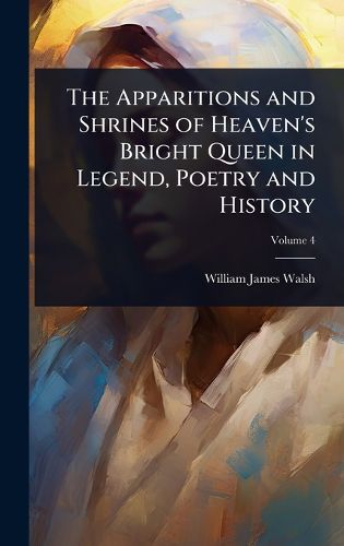 Cover image for The Apparitions and Shrines of Heaven's Bright Queen in Legend, Poetry and History