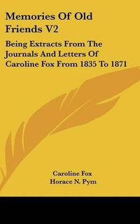 Cover image for Memories of Old Friends V2: Being Extracts from the Journals and Letters of Caroline Fox from 1835 to 1871