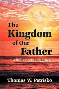 Cover image for The Kingdom of Our Father: Who Is God the Father?