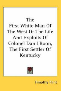 Cover image for The First White Man Of The West Or The Life And Exploits Of Colonel Dan'l Boon, The First Settler Of Kentucky